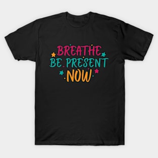 Breathe. Be Present. Now T-Shirt